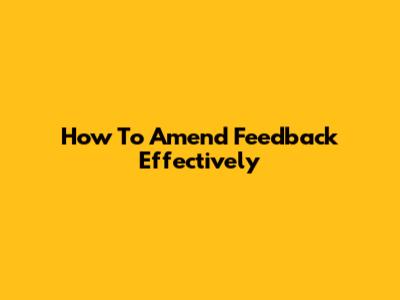How To Amend Feedback Effectively