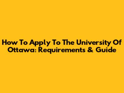 How To Apply To The University Of Ottawa: Requirements & Guide