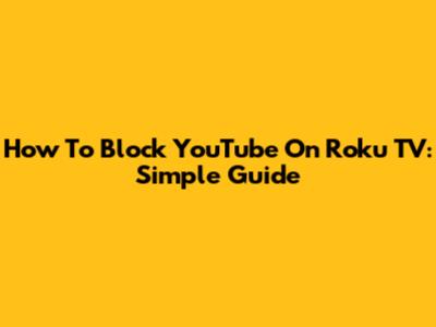 How To Block YouTube On Roku TV: Simple Guide