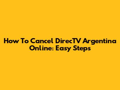 How To Cancel DirecTV Argentina Online: Easy Steps