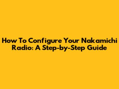 How To Configure Your Nakamichi Radio: A Step-by-Step Guide