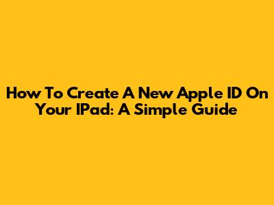 How To Create A New Apple ID On Your IPad: A Simple Guide