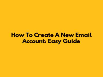 How To Create A New Email Account: Easy Guide