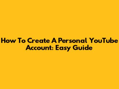 How To Create A Personal YouTube Account: Easy Guide
