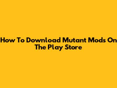 How To Download Mutant Mods On The Play Store