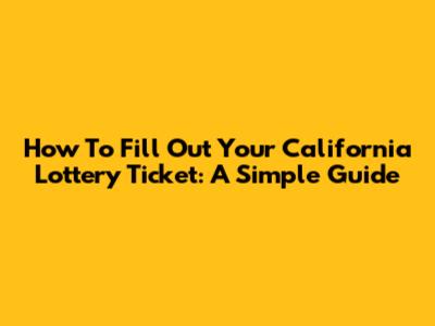How To Fill Out Your California Lottery Ticket: A Simple Guide