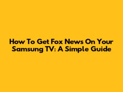 How To Get Fox News On Your Samsung TV: A Simple Guide