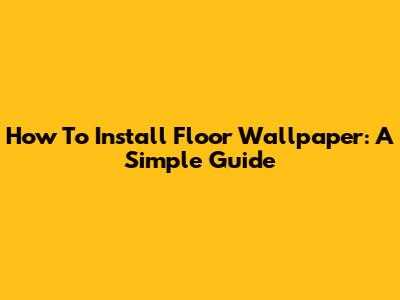 How To Install Floor Wallpaper: A Simple Guide