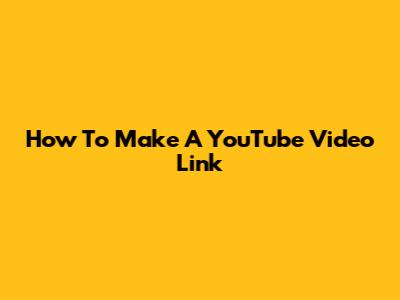 How To Make A YouTube Video Link