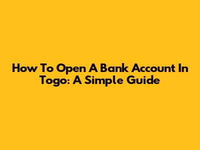 How To Open A Bank Account In Togo: A Simple Guide