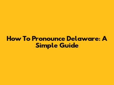 How To Pronounce Delaware: A Simple Guide