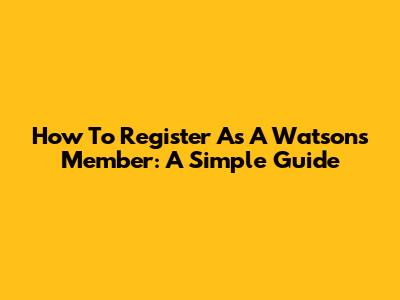 How To Register As A Watsons Member: A Simple Guide