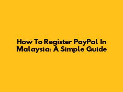 How To Register PayPal In Malaysia: A Simple Guide