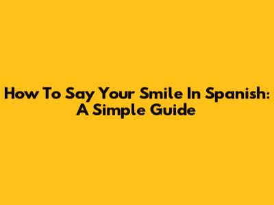 How To Say "Your Smile" In Spanish: A Simple Guide