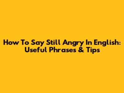 How To Say 'Still Angry' In English: Useful Phrases & Tips