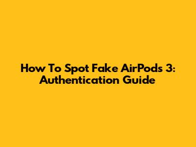 How To Spot Fake AirPods 3: Authentication Guide