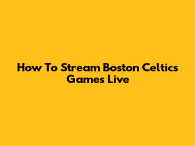How To Stream Boston Celtics Games Live