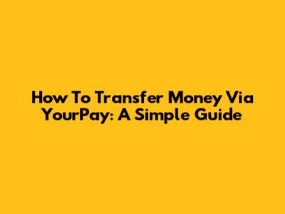 How To Transfer Money Via YourPay: A Simple Guide