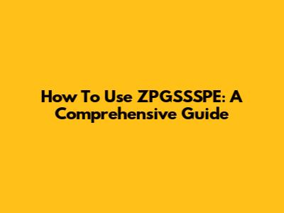 How To Use ZPGSSSPE: A Comprehensive Guide