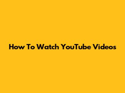 How To Watch YouTube Videos