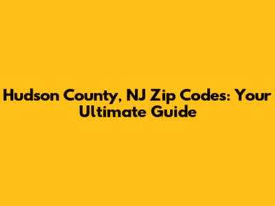 Hudson County, NJ Zip Codes: Your Ultimate Guide