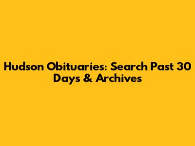Hudson Obituaries: Search Past 30 Days & Archives
