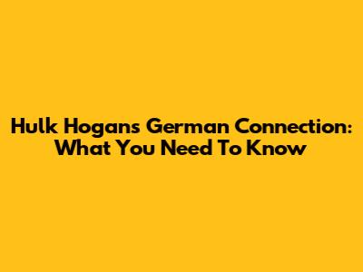 Hulk Hogan's German Connection: What You Need To Know