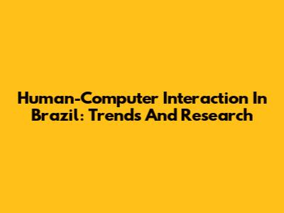 Human-Computer Interaction In Brazil: Trends And Research