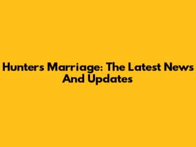 Hunter's Marriage: The Latest News And Updates