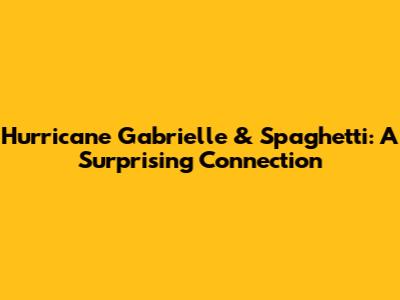 Hurricane Gabrielle & Spaghetti: A Surprising Connection