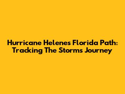 Hurricane Helene's Florida Path: Tracking The Storm's Journey