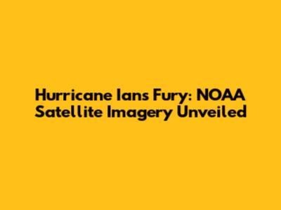 Hurricane Ian's Fury: NOAA Satellite Imagery Unveiled