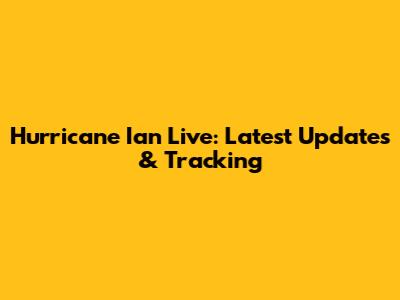 Hurricane Ian Live: Latest Updates & Tracking