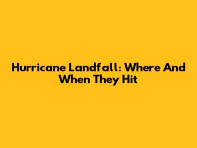 Hurricane Landfall: Where And When They Hit