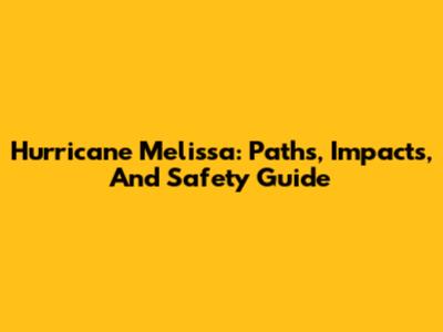 Hurricane Melissa: Paths, Impacts, And Safety Guide