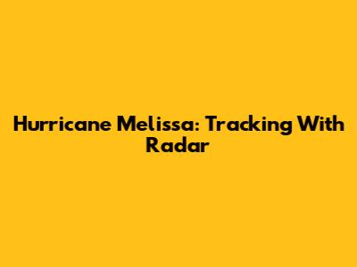 Hurricane Melissa: Tracking With Radar
