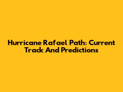 Hurricane Rafael Path: Current Track And Predictions