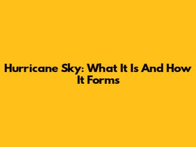 Hurricane Sky: What It Is And How It Forms