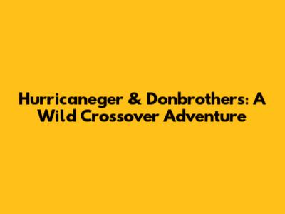 Hurricaneger & Donbrothers: A Wild Crossover Adventure