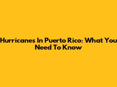 Hurricanes In Puerto Rico: What You Need To Know