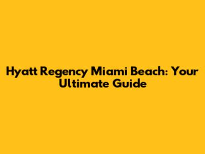 Hyatt Regency Miami Beach: Your Ultimate Guide