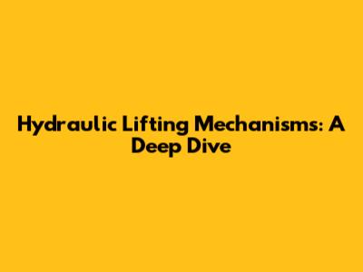Hydraulic Lifting Mechanisms: A Deep Dive