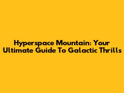 Hyperspace Mountain: Your Ultimate Guide To Galactic Thrills
