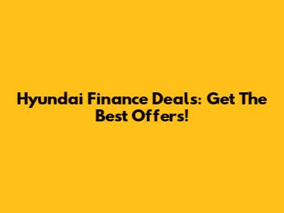 Hyundai Finance Deals: Get The Best Offers!