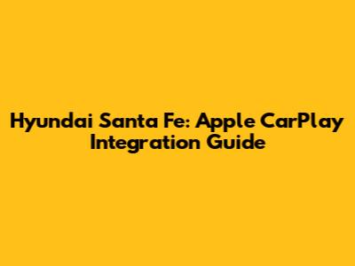 Hyundai Santa Fe: Apple CarPlay Integration Guide