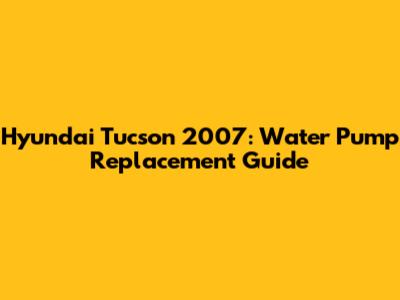 Hyundai Tucson 2007: Water Pump Replacement Guide