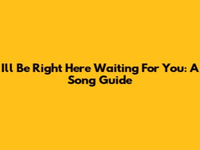 I'll Be Right Here Waiting For You: A Song Guide