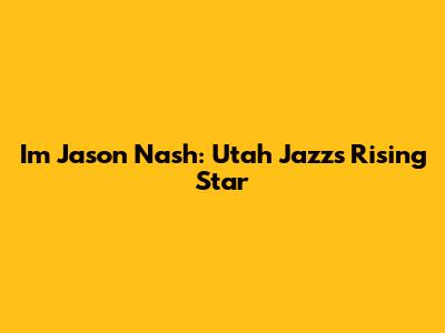I'm Jason Nash: Utah Jazz's Rising Star