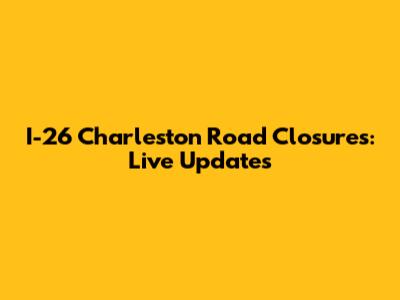 I-26 Charleston Road Closures: Live Updates