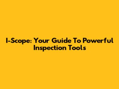 I-Scope: Your Guide To Powerful Inspection Tools